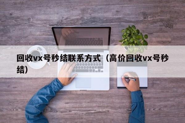 回收vx号秒结联系方式（高价回收vx号秒结）