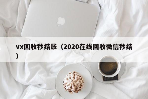 vx回收秒结账（2020在线回收微信秒结）