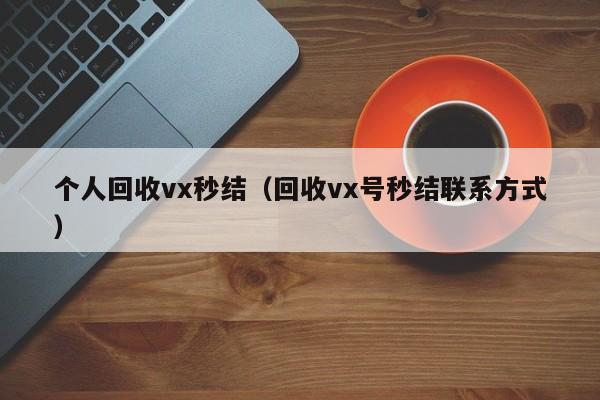 个人回收vx秒结（回收vx号秒结联系方式）