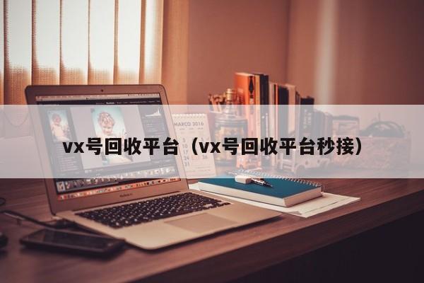 vx号回收平台（vx号回收平台秒接）