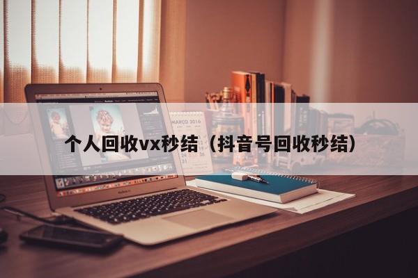 个人回收vx秒结（抖音号回收秒结）
