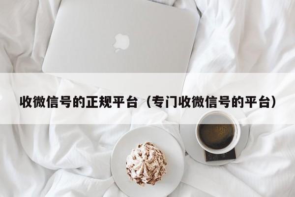 收微信号的正规平台（专门收微信号的平台）