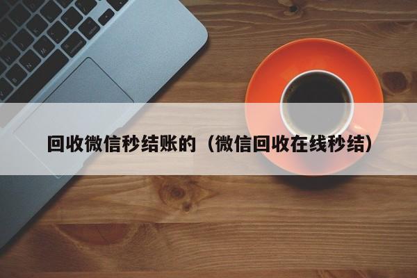 回收微信秒结账的（微信回收在线秒结）