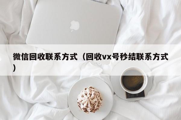 微信回收联系方式（回收vx号秒结联系方式）