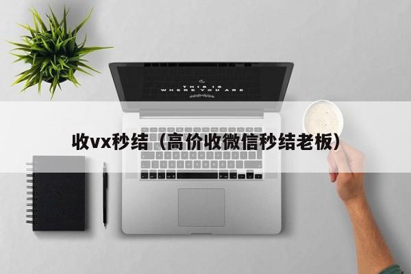收vx秒结（高价收微信秒结老板）