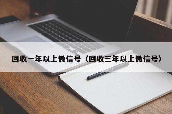 回收一年以上微信号（回收三年以上微信号）