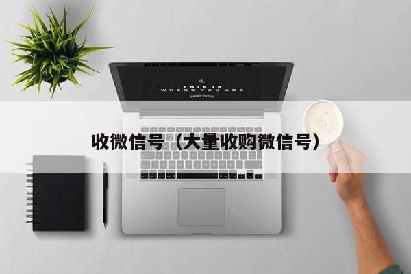 收微信号（大量收购微信号）