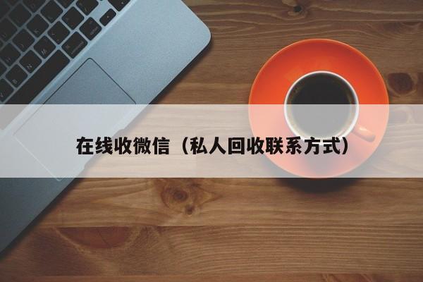 在线收微信（私人回收联系方式）