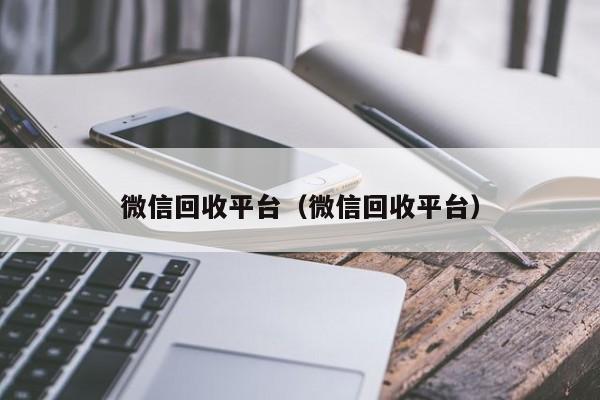 微信回收平台（微信回收平台）
