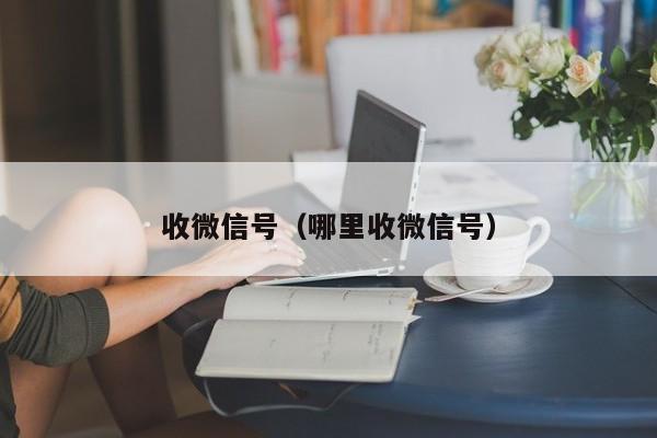 收微信号（哪里收微信号）
