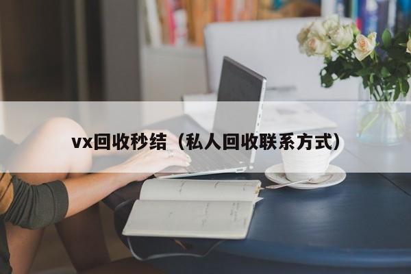 vx回收秒结（私人回收联系方式）